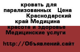 кровать для парализованных › Цена ­ 40 000 - Краснодарский край Медицина, красота и здоровье » Медицинские услуги   